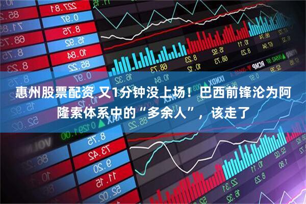 惠州股票配资 又1分钟没上场！巴西前锋沦为阿隆索体系中的“多余人”，该走了