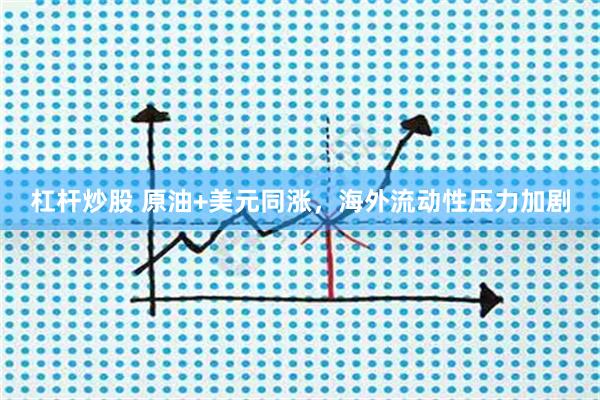 杠杆炒股 原油+美元同涨，海外流动性压力加剧