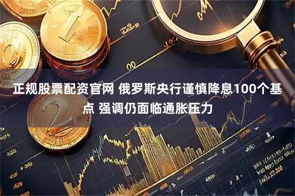 正规股票配资官网 俄罗斯央行谨慎降息100个基点 强调仍面临通胀压力
