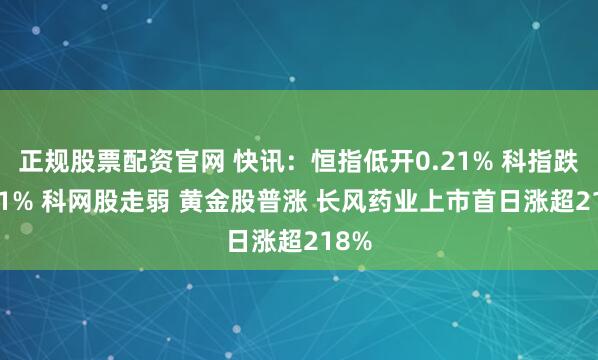 正规股票配资官网 快讯：恒指低开0.21% 科指跌0.11% 科网股走弱 黄金股普涨 长风药业上市首日涨超218%
